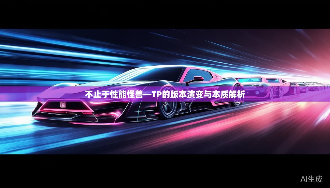 不止于性能怪兽—TP的版本演变与本质解析
